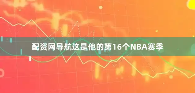 配资网导航这是他的第16个NBA赛季