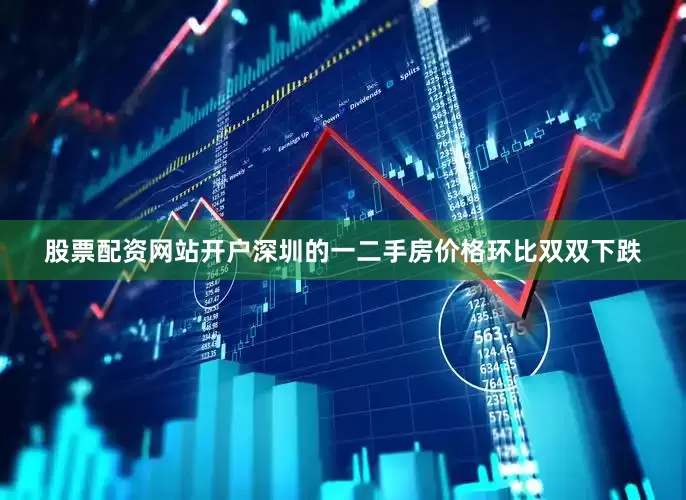 股票配资网站开户深圳的一二手房价格环比双双下跌