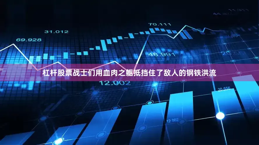 杠杆股票战士们用血肉之躯抵挡住了敌人的钢铁洪流