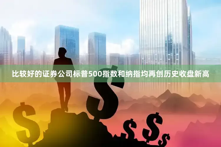 比较好的证券公司标普500指数和纳指均再创历史收盘新高
