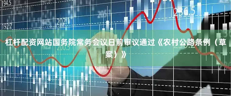 杠杆配资网站国务院常务会议日前审议通过《农村公路条例（草案）》