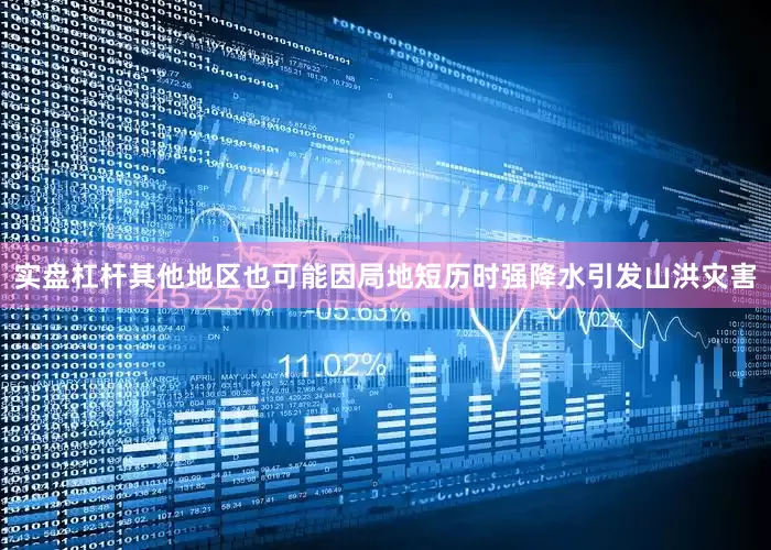 实盘杠杆其他地区也可能因局地短历时强降水引发山洪灾害