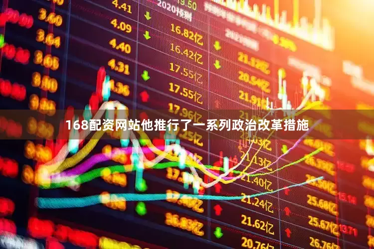 168配资网站他推行了一系列政治改革措施