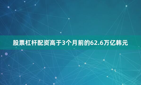 股票杠杆配资高于3个月前的62.6万亿韩元