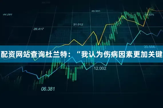配资网站查询杜兰特：“我认为伤病因素更加关键