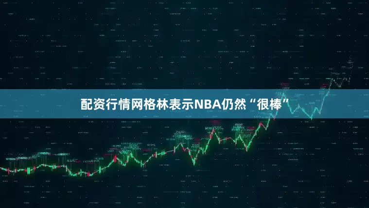 配资行情网格林表示NBA仍然“很棒”