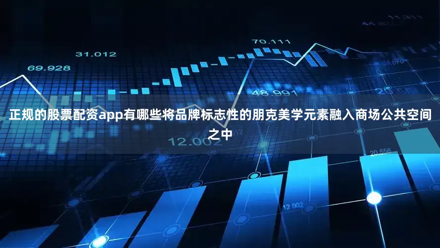 正规的股票配资app有哪些将品牌标志性的朋克美学元素融入商场公共空间之中