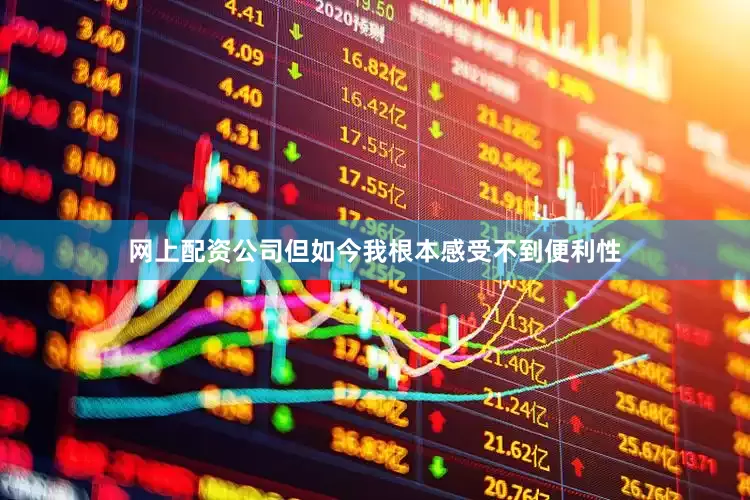 网上配资公司但如今我根本感受不到便利性