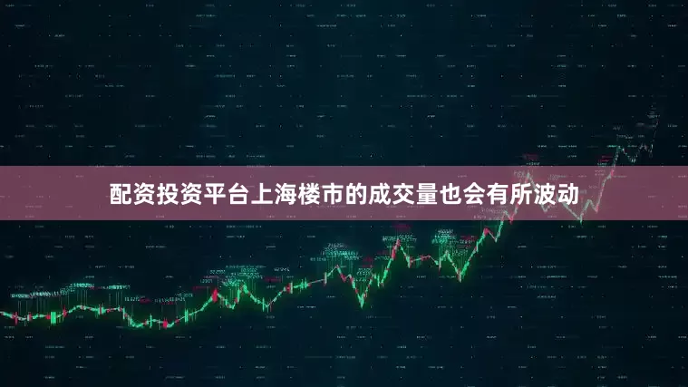 配资投资平台上海楼市的成交量也会有所波动