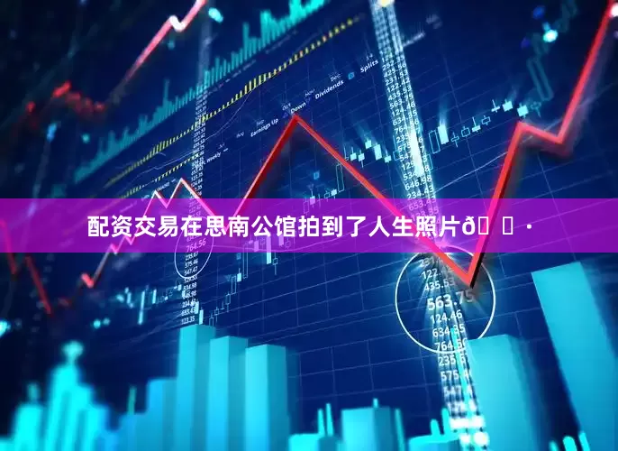 配资交易在思南公馆拍到了人生照片📷