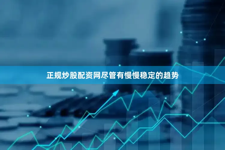 正规炒股配资网尽管有慢慢稳定的趋势