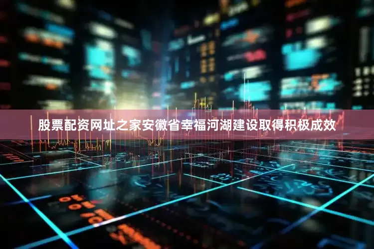 股票配资网址之家安徽省幸福河湖建设取得积极成效