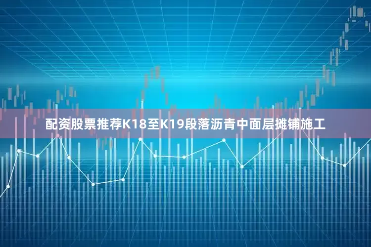 配资股票推荐K18至K19段落沥青中面层摊铺施工
