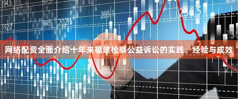 网络配资全面介绍十年来福建检察公益诉讼的实践、经验与成效