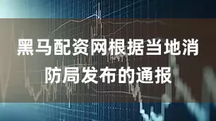 黑马配资网根据当地消防局发布的通报