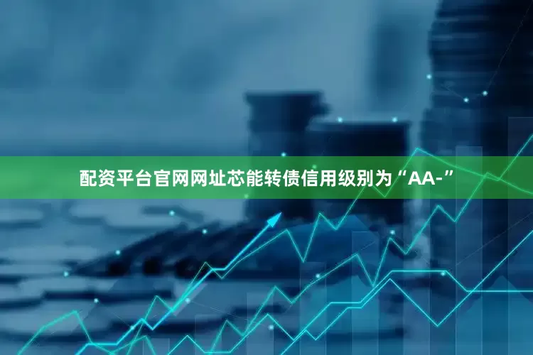 配资平台官网网址芯能转债信用级别为“AA-”