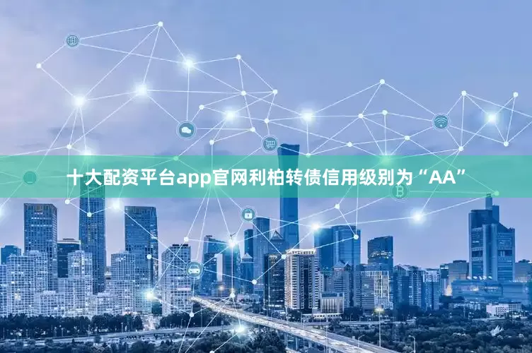 十大配资平台app官网利柏转债信用级别为“AA”
