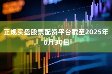 正规实盘股票配资平台截至2025年6月30日