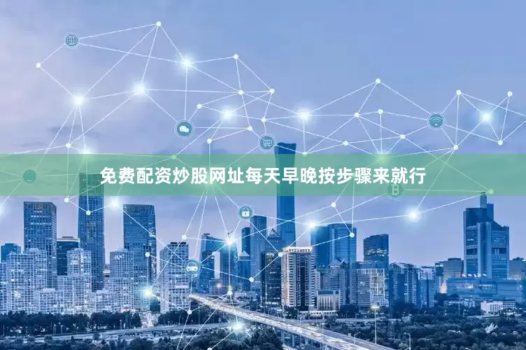 免费配资炒股网址每天早晚按步骤来就行