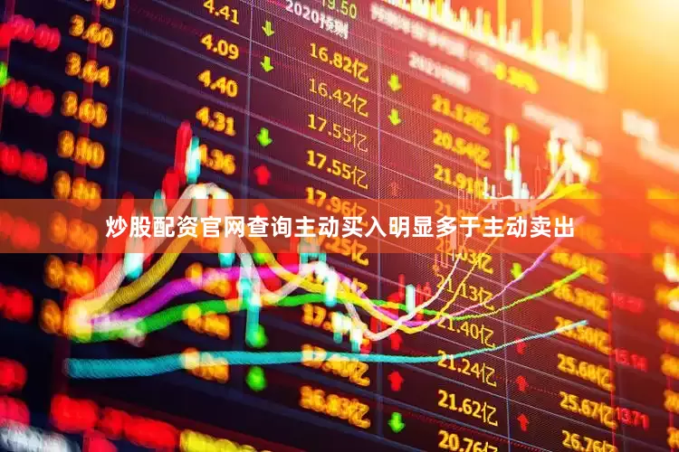炒股配资官网查询主动买入明显多于主动卖出