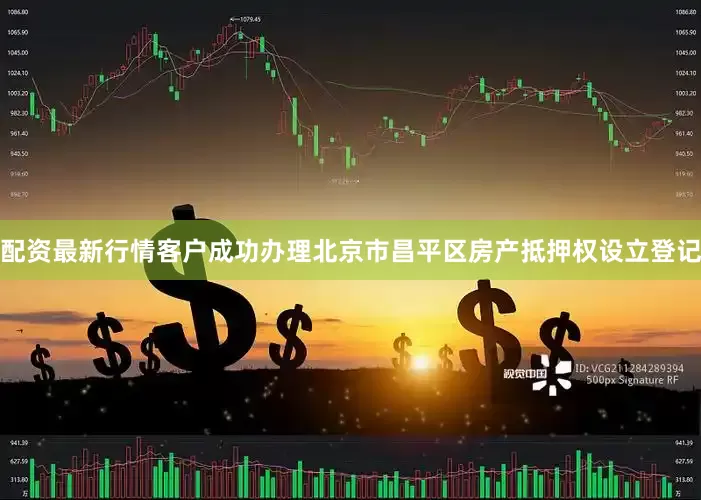 配资最新行情客户成功办理北京市昌平区房产抵押权设立登记