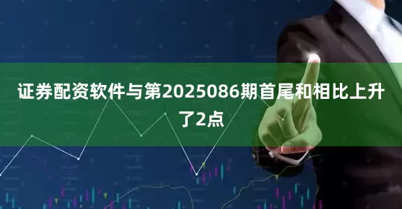 证券配资软件与第2025086期首尾和相比上升了2点