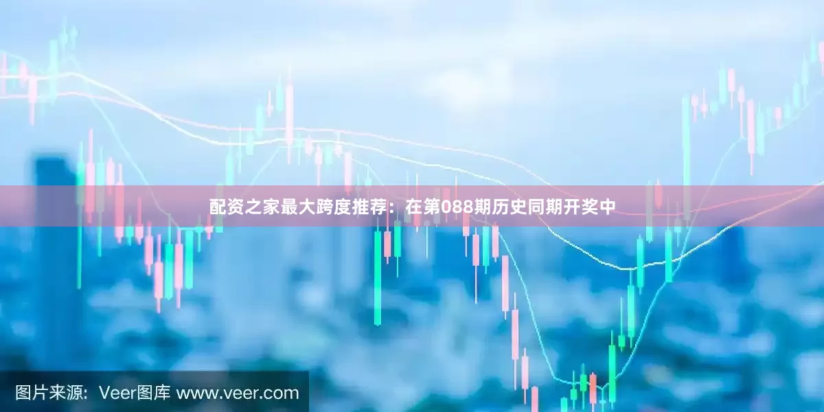 配资之家　　最大跨度推荐：在第088期历史同期开奖中