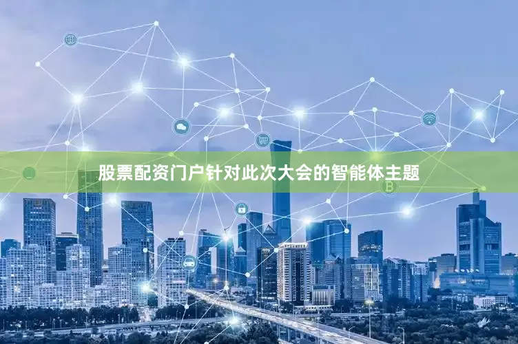 股票配资门户针对此次大会的智能体主题