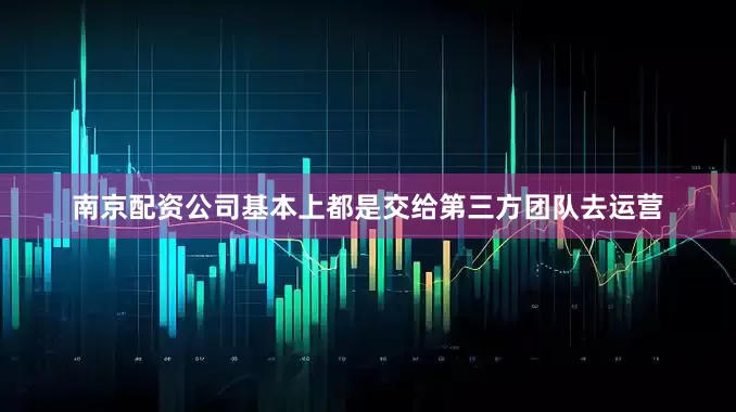 南京配资公司基本上都是交给第三方团队去运营