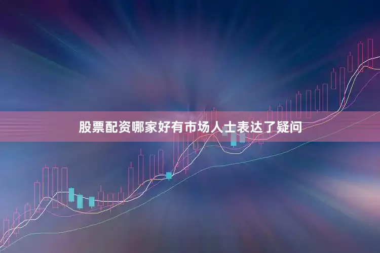 股票配资哪家好有市场人士表达了疑问
