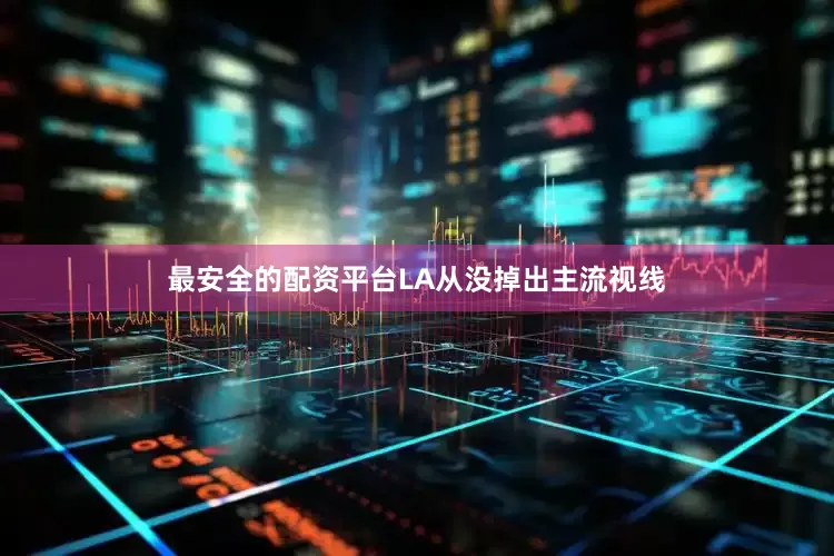最安全的配资平台LA从没掉出主流视线