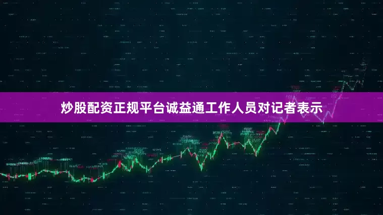 炒股配资正规平台　　诚益通工作人员对记者表示
