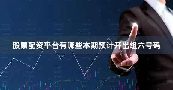 股票配资平台有哪些本期预计开出组六号码