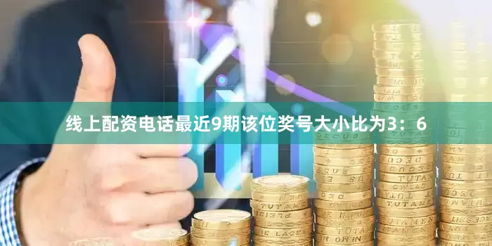 线上配资电话最近9期该位奖号大小比为3：6