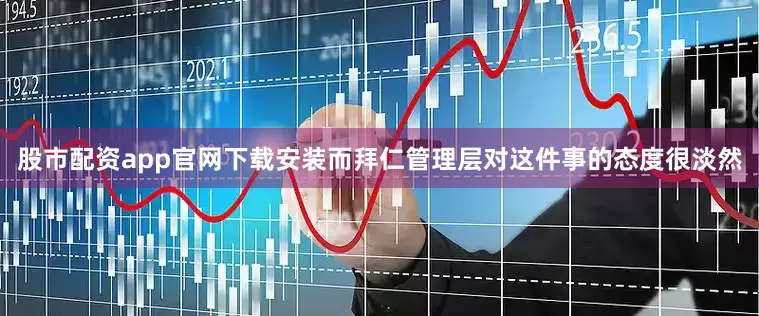 股市配资app官网下载安装而拜仁管理层对这件事的态度很淡然