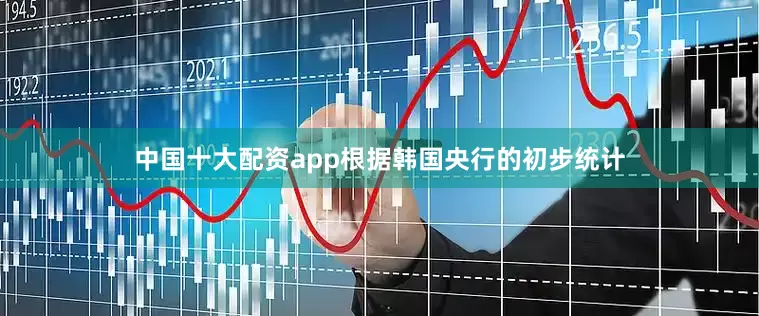 中国十大配资app　　根据韩国央行的初步统计