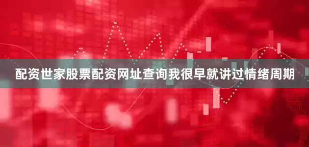 配资世家股票配资网址查询我很早就讲过情绪周期