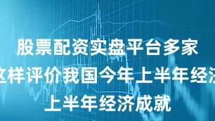 股票配资实盘平台多家外媒这样评价我国今年上半年经济成就