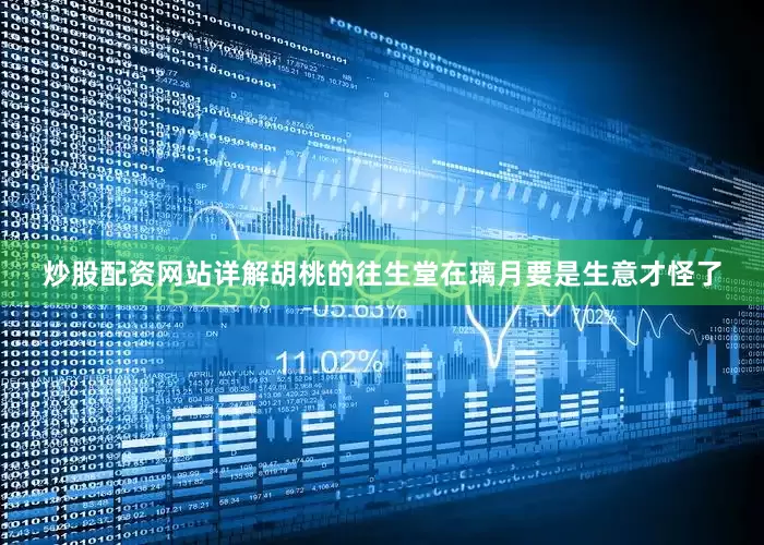 炒股配资网站详解胡桃的往生堂在璃月要是生意才怪了
