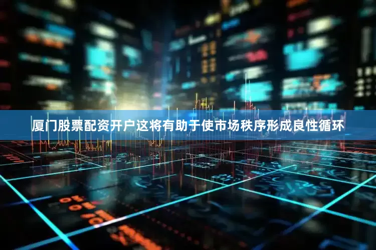 厦门股票配资开户这将有助于使市场秩序形成良性循环