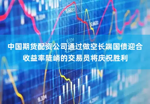中国期货配资公司通过做空长端国债迎合收益率陡峭的交易员将庆祝胜利