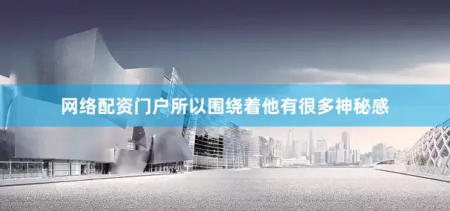 网络配资门户所以围绕着他有很多神秘感
