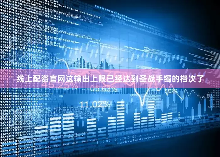 线上配资官网这输出上限已经达到圣战手镯的档次了