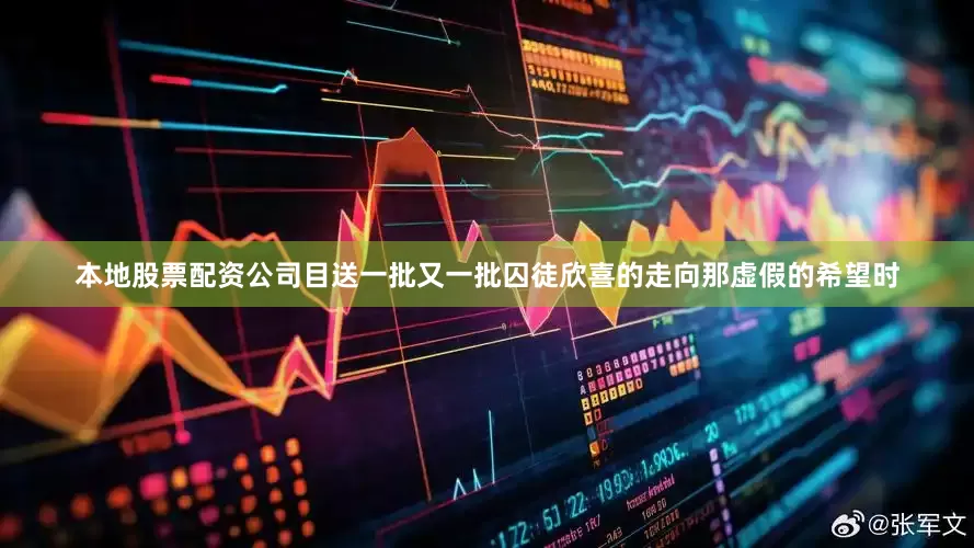 本地股票配资公司目送一批又一批囚徒欣喜的走向那虚假的希望时