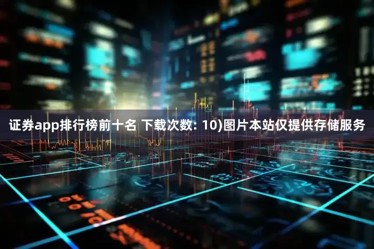 证券app排行榜前十名 下载次数: 10)图片本站仅提供存储服务