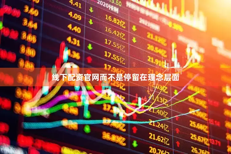 线下配资官网而不是停留在理念层面