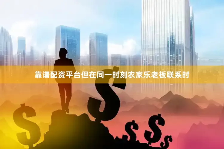 靠谱配资平台但在同一时刻农家乐老板联系时