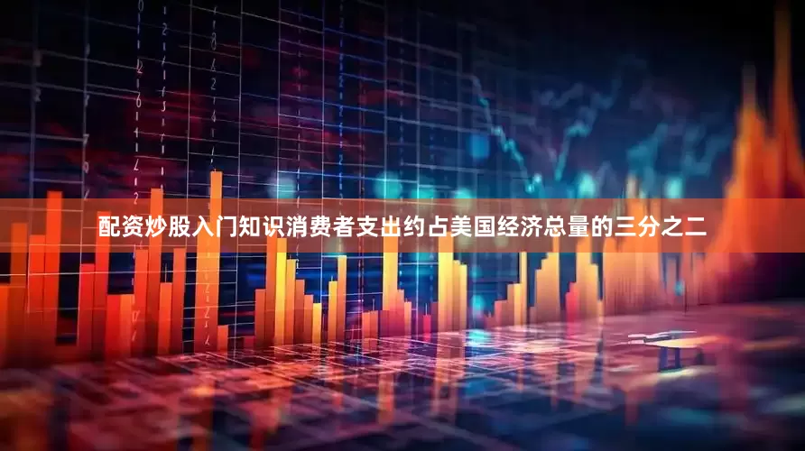 配资炒股入门知识　　消费者支出约占美国经济总量的三分之二