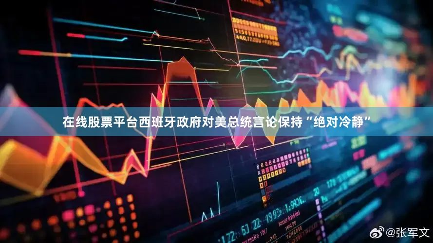 在线股票平台西班牙政府对美总统言论保持“绝对冷静”