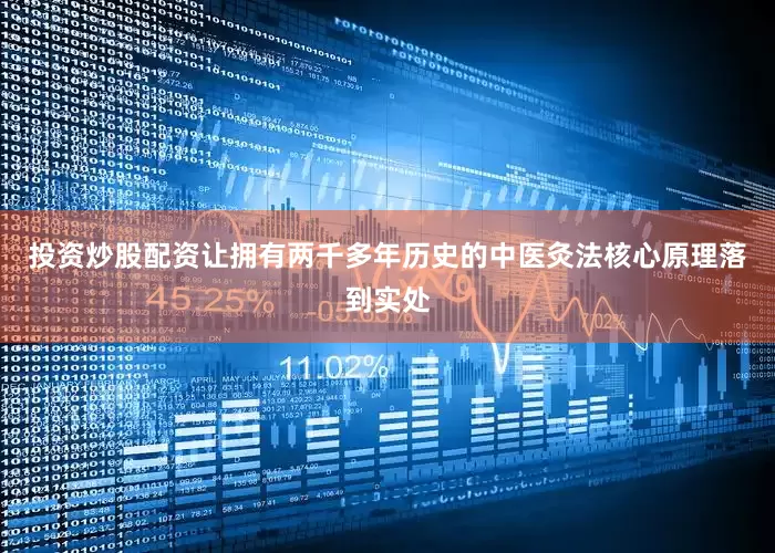 投资炒股配资让拥有两千多年历史的中医灸法核心原理落到实处